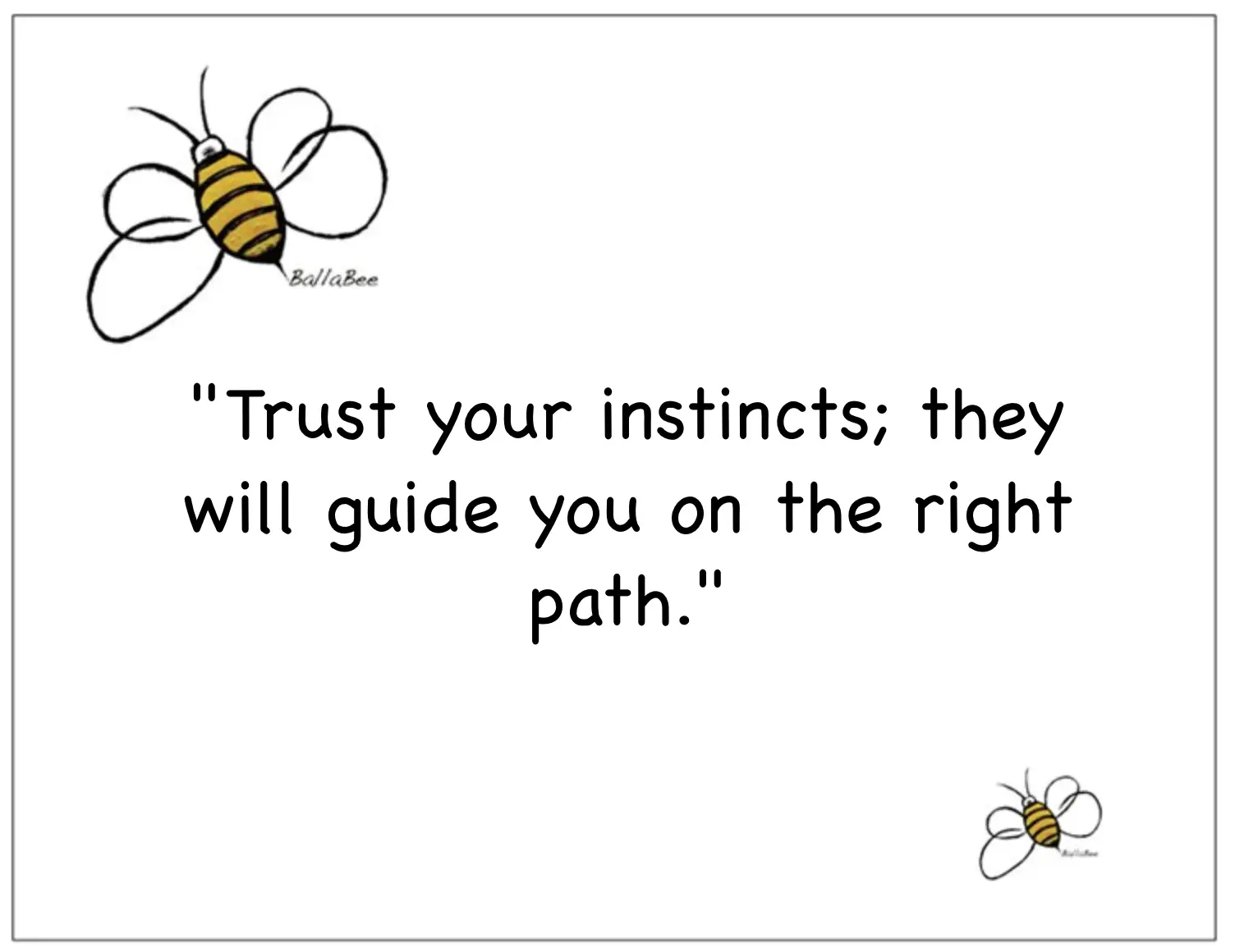 Trust your instincts; they will guide you on the right path
